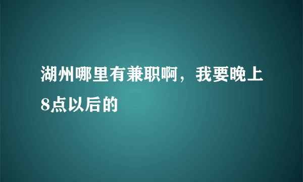 湖州哪里有兼职啊，我要晚上8点以后的