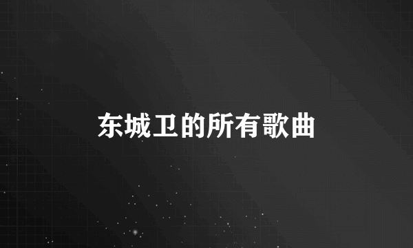 东城卫的所有歌曲