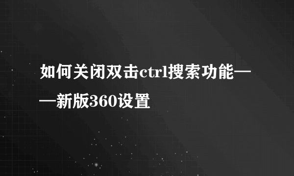 如何关闭双击ctrl搜索功能——新版360设置