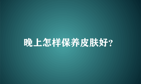 晚上怎样保养皮肤好？