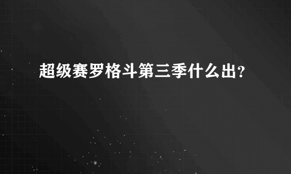 超级赛罗格斗第三季什么出？