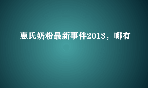 惠氏奶粉最新事件2013，哪有