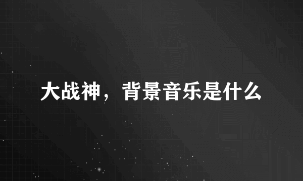 大战神，背景音乐是什么