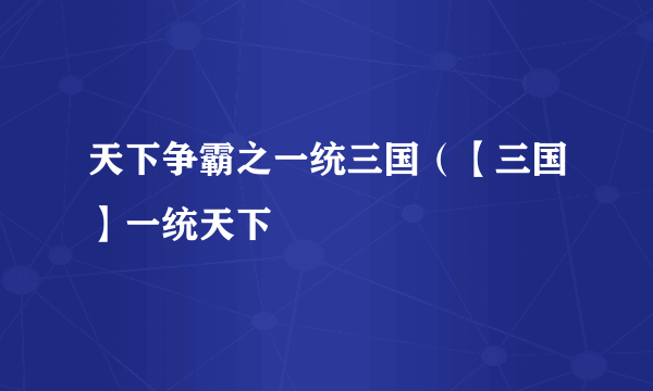 天下争霸之一统三国（【三国】一统天下