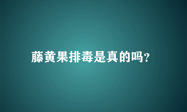 藤黄果排毒是真的吗？