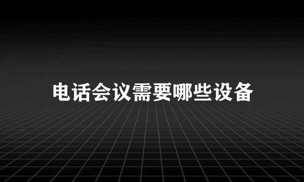 电话会议需要哪些设备