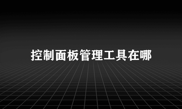 控制面板管理工具在哪