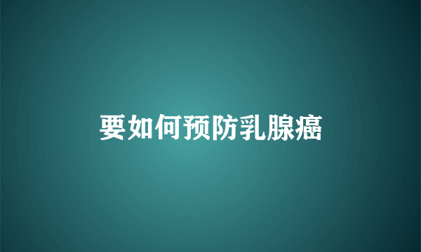 要如何预防乳腺癌