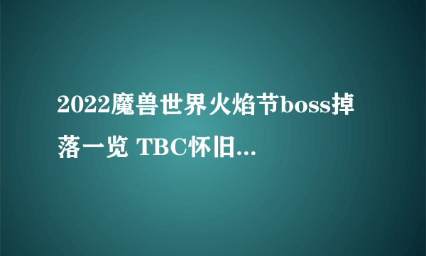 2022魔兽世界火焰节boss掉落一览 TBC怀旧服仲夏节boss掉落规则介绍