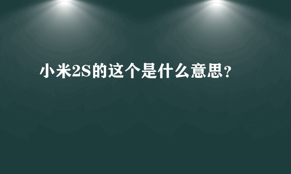 小米2S的这个是什么意思？