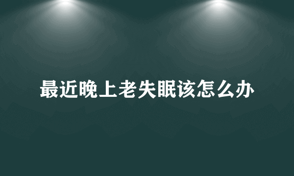 最近晚上老失眠该怎么办