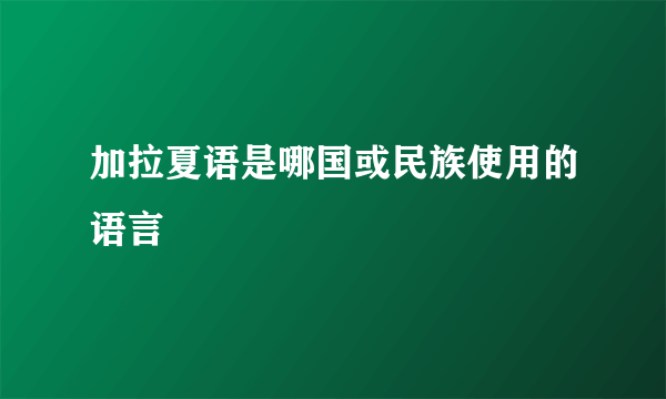 加拉夏语是哪国或民族使用的语言
