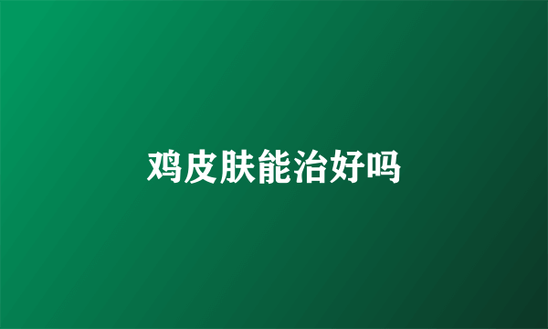 鸡皮肤能治好吗