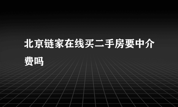 北京链家在线买二手房要中介费吗