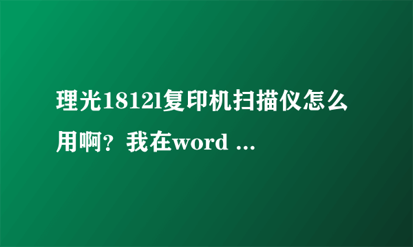 理光1812l复印机扫描仪怎么用啊？我在word 里插入图片（从扫描仪或照相机）弹出这个对话框是怎么回事？
