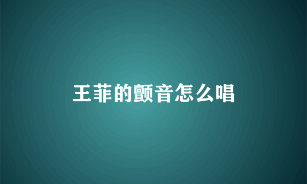 王菲的颤音怎么唱