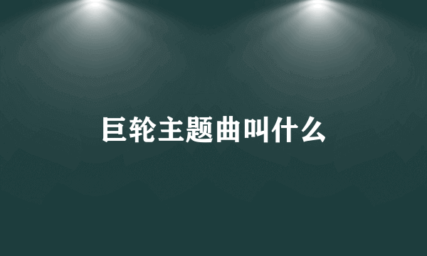 巨轮主题曲叫什么