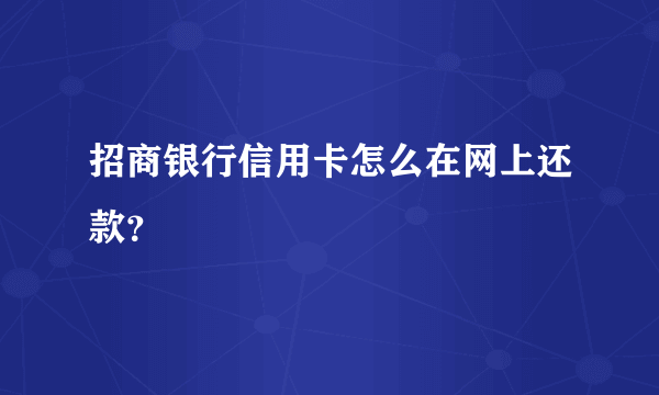 招商银行信用卡怎么在网上还款？