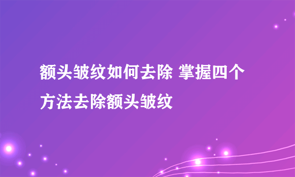 额头皱纹如何去除 掌握四个方法去除额头皱纹