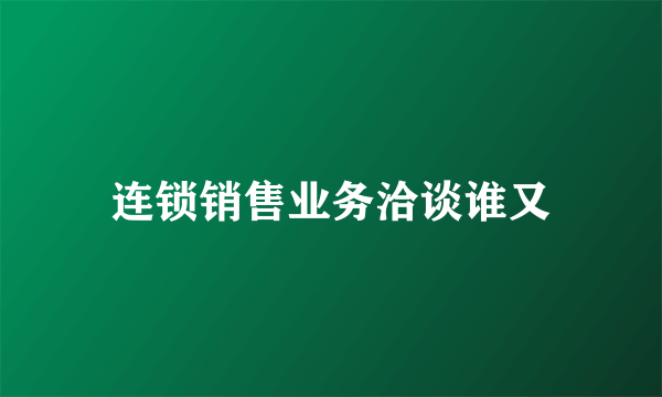 连锁销售业务洽谈谁又