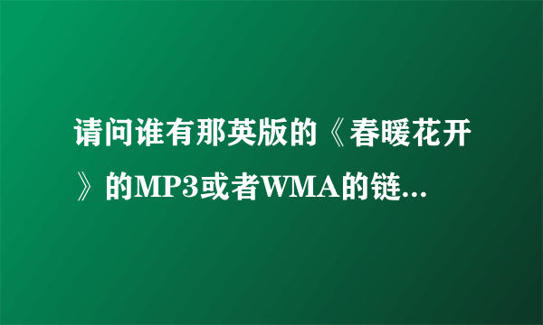 请问谁有那英版的《春暖花开》的MP3或者WMA的链接？谢谢~