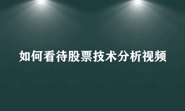 如何看待股票技术分析视频