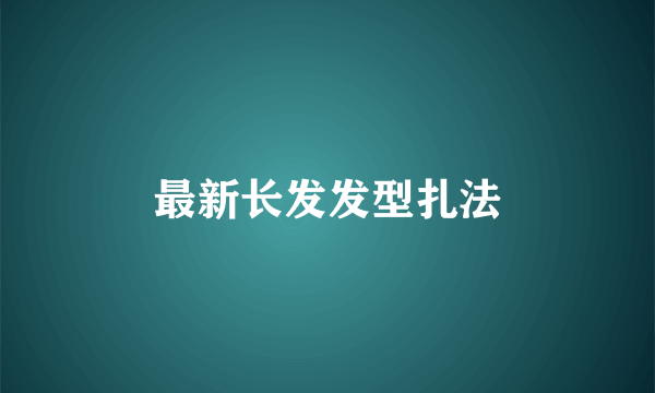 最新长发发型扎法