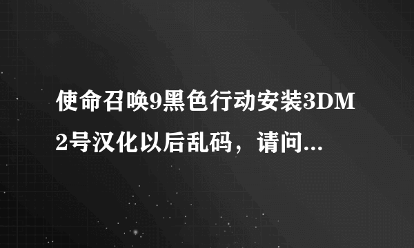 使命召唤9黑色行动安装3DM2号汉化以后乱码，请问如何解决？