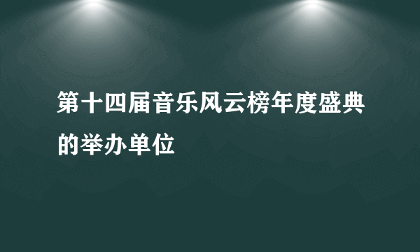 第十四届音乐风云榜年度盛典的举办单位