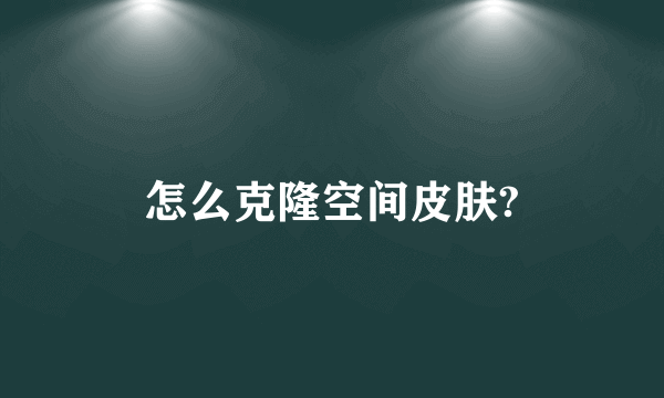怎么克隆空间皮肤?