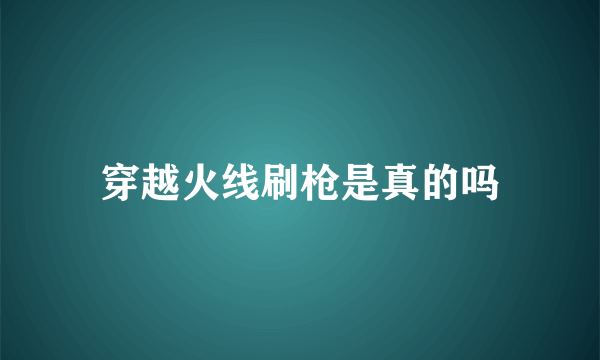 穿越火线刷枪是真的吗