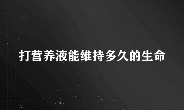 打营养液能维持多久的生命