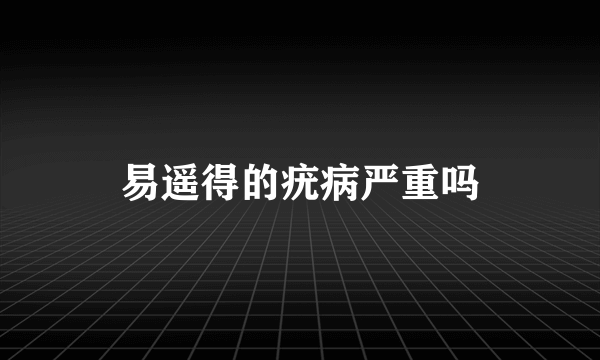 易遥得的疣病严重吗