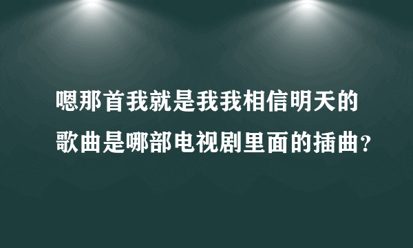 嗯那首我就是我我相信明天的歌曲是哪部电视剧里面的插曲？