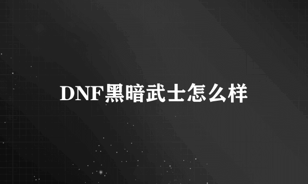 DNF黑暗武士怎么样