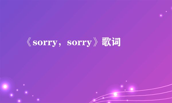 《sorry，sorry》歌词