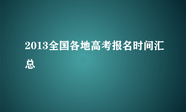 2013全国各地高考报名时间汇总