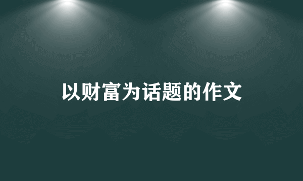 以财富为话题的作文