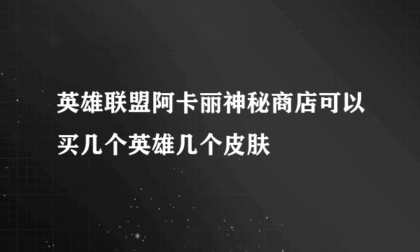 英雄联盟阿卡丽神秘商店可以买几个英雄几个皮肤