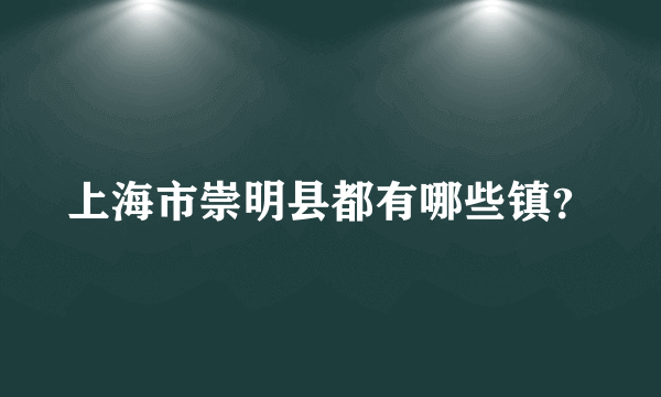 上海市崇明县都有哪些镇？