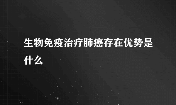 生物免疫治疗肺癌存在优势是什么