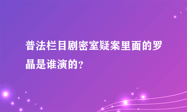 普法栏目剧密室疑案里面的罗晶是谁演的？
