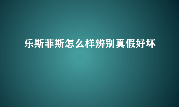 乐斯菲斯怎么样辨别真假好坏