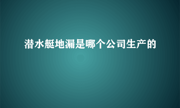 潜水艇地漏是哪个公司生产的
