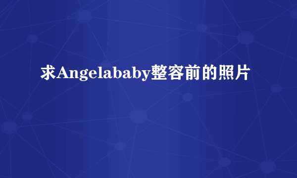 求Angelababy整容前的照片