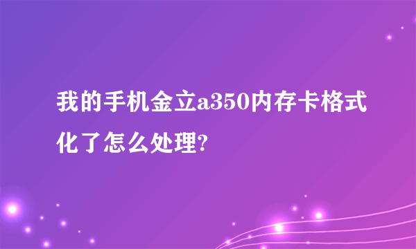 我的手机金立a350内存卡格式化了怎么处理?