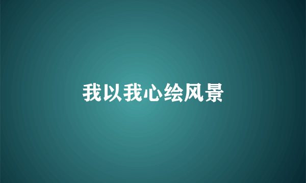我以我心绘风景