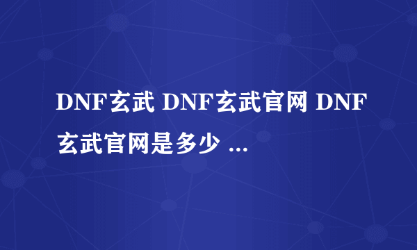 DNF玄武 DNF玄武官网 DNF玄武官网是多少 DNF玄武好用吗