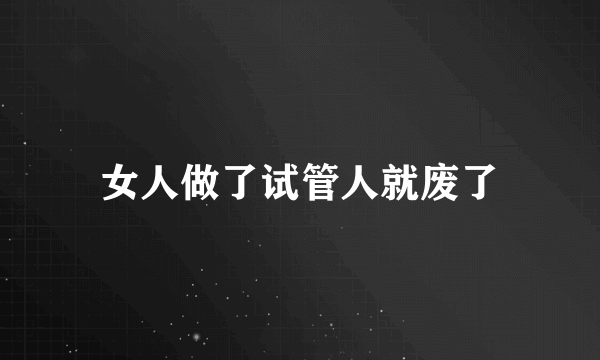 女人做了试管人就废了