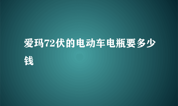 爱玛72伏的电动车电瓶要多少钱